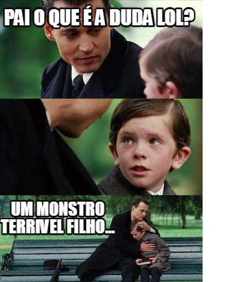 pai-o-que-a-duda-lol-um-monstro-terrivel-filho