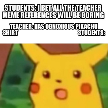 students-i-bet-all-the-teacher-meme-references-will-be-boring-teacher-has-obnoxi4