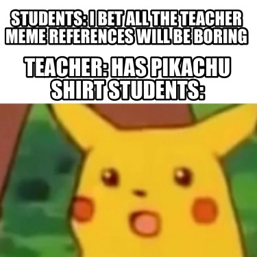 students-i-bet-all-the-teacher-meme-references-will-be-boring-teacher-has-pikach