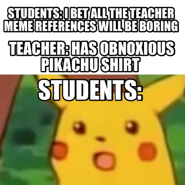 students-i-bet-all-the-teacher-meme-references-will-be-boring-teacher-has-obnoxi6