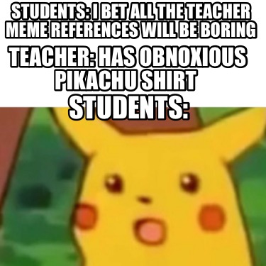 students-i-bet-all-the-teacher-meme-references-will-be-boring-teacher-has-obnoxi46