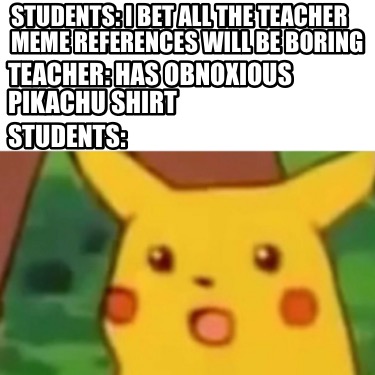 students-i-bet-all-the-teacher-meme-references-will-be-boring-teacher-has-obnoxi7