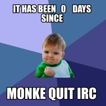 it-has-been-0-days-since-monke-quit-irc