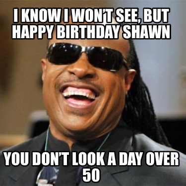 i-know-i-wont-see-but-happy-birthday-shawn-you-dont-look-a-day-over-50