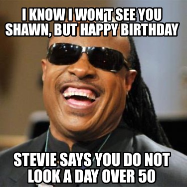 i-know-i-wont-see-you-shawn-but-happy-birthday-stevie-says-you-do-not-look-a-day