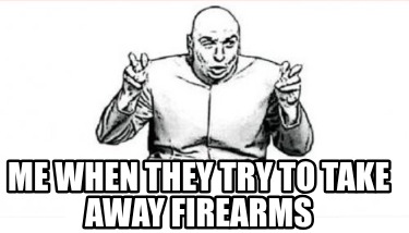 me-when-they-try-to-take-away-firearms