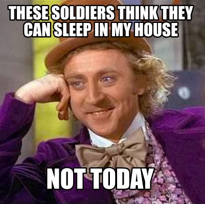 these-soldiers-think-they-can-sleep-in-my-house-not-today