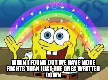 when-i-found-out-we-have-more-rights-than-just-the-ones-written-down