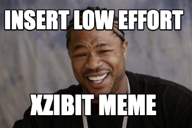 insert-low-effort-xzibit-meme