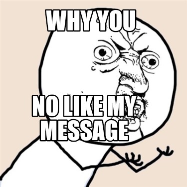 why-you-no-like-my-message