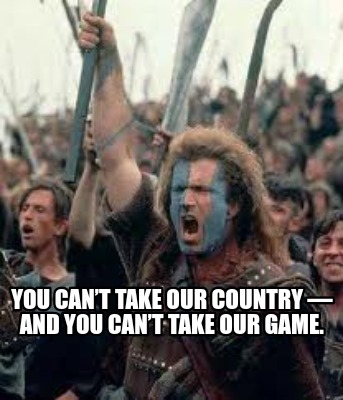 you-cant-take-our-country-and-you-cant-take-our-game