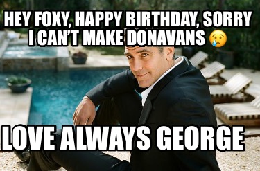 hey-foxy-happy-birthday-sorry-i-cant-make-donavans-love-always-george