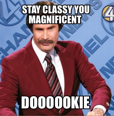 stay-classy-you-magnificent-doooookie