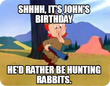 shhhh-its-johns-birthday-hed-rather-be-hunting-rabbits