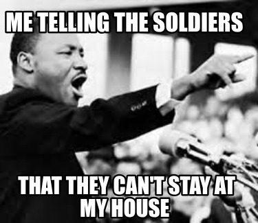 me-telling-the-soldiers-that-they-cant-stay-at-my-house