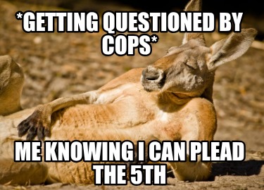 getting-questioned-by-cops-me-knowing-i-can-plead-the-5th