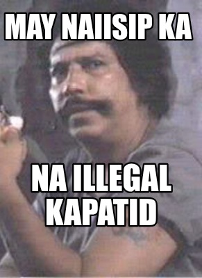 may-naiisip-ka-na-illegal-kapatid