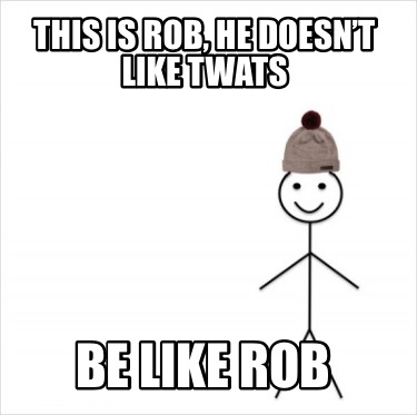 this-is-rob-he-doesnt-like-twats-be-like-rob