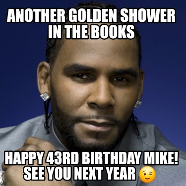 another-golden-shower-in-the-books-happy-43rd-birthday-mike-see-you-next-year-