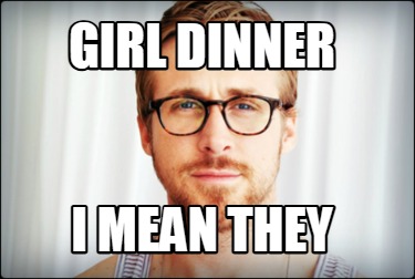 girl-dinner-i-mean-they