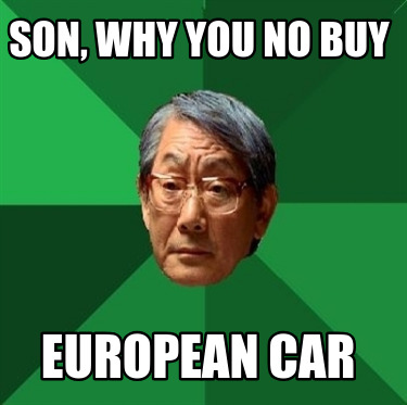 son-why-you-no-buy-european-car