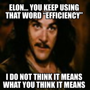 elon-you-keep-using-that-word-efficiency-i-do-not-think-it-means-what-you-think-