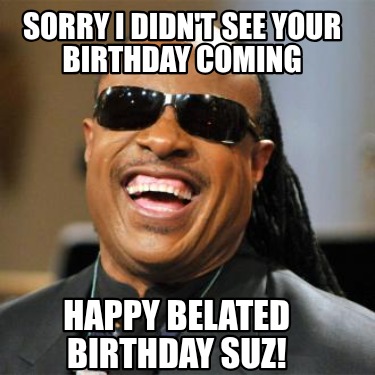 sorry-i-didnt-see-your-birthday-coming-happy-belated-birthday-suz