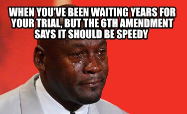 when-youve-been-waiting-years-for-your-trial-but-the-6th-amendment-says-it-shoul