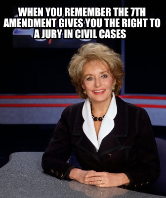 when-you-remember-the-7th-amendment-gives-you-the-right-to-a-jury-in-civil-cases