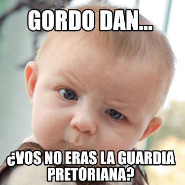 gordo-dan...-vos-no-eras-la-guardia-pretoriana