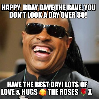 happy-bday-dave-the-rave-you-dont-look-a-day-over-30-have-the-best-day-lots-of-l