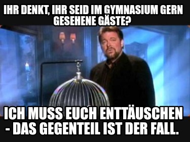 ihr-denkt-ihr-seid-im-gymnasium-gern-gesehene-gste-ich-muss-euch-enttuschen-das-