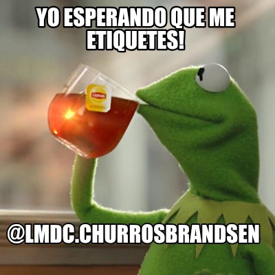 yo-esperando-que-me-etiquetes-lmdc.churrosbrandsen