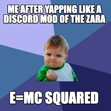 me-after-yapping-like-a-discord-mod-of-the-zara-emc-squared