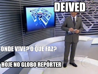 deived-onde-vive-o-que-faz-hoje-no-globo-reprter