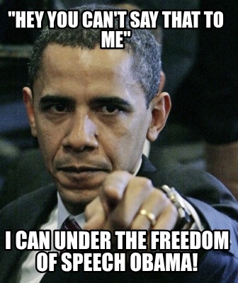 hey-you-cant-say-that-to-me-i-can-under-the-freedom-of-speech-obama