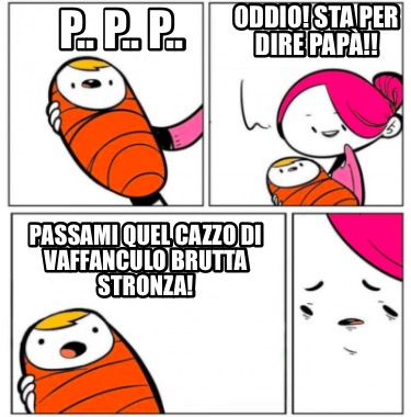 p..-p..-p..-passami-quel-cazzo-di-vaffanculo-brutta-stronza-oddio-sta-per-dire-p