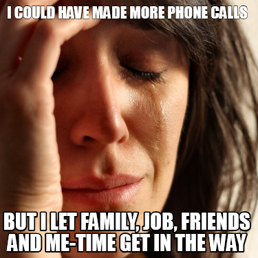 i-could-have-made-more-phone-calls-but-i-let-family-job-friends-and-me-time-get-