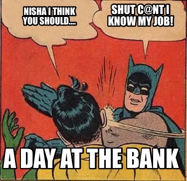 nisha-i-think-you-should.-a-day-at-the-bank-shut-cnt-i-know-my-job