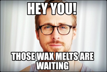 hey-you-those-wax-melts-are-waiting