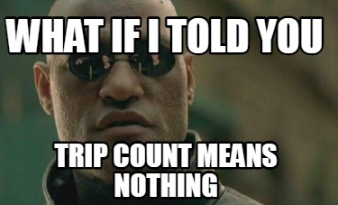 what-if-i-told-you-trip-count-means-nothing