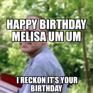 i-reckon-its-your-birthday-happy-birthday-melisa-um-um6