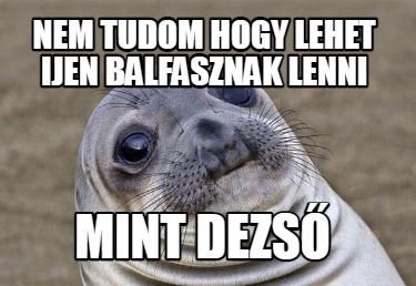 nem-tudom-hogy-lehet-ijen-balfasznak-lenni-mint-dezs