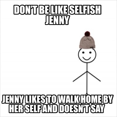 dont-be-like-selfish-jenny-jenny-likes-to-walk-home-by-her-self-and-doesnt-say