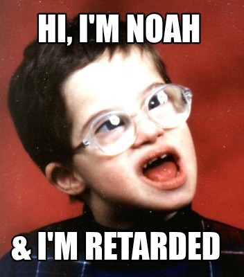 hi-im-noah-im-retarded