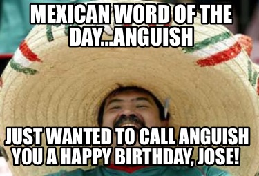 mexican-word-of-the-dayanguish-just-wanted-to-call-anguish-you-a-happy-birthday-