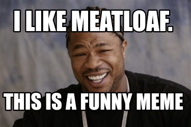 i-like-meatloaf.-this-is-a-funny-meme