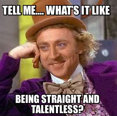 tell-me.-whats-it-like-being-straight-and-talentless