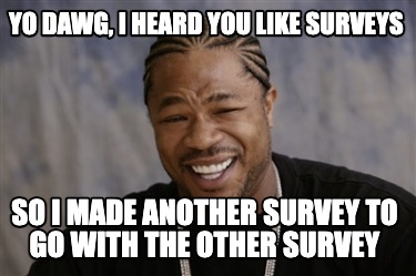 yo-dawg-i-heard-you-like-surveys-so-i-made-another-survey-to-go-with-the-other-s