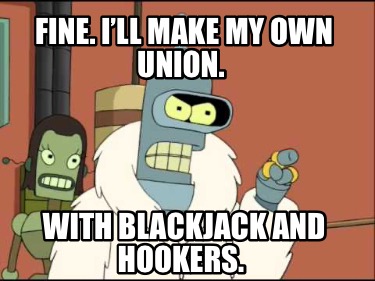 fine.-ill-make-my-own-union.-with-blackjack-and-hookers